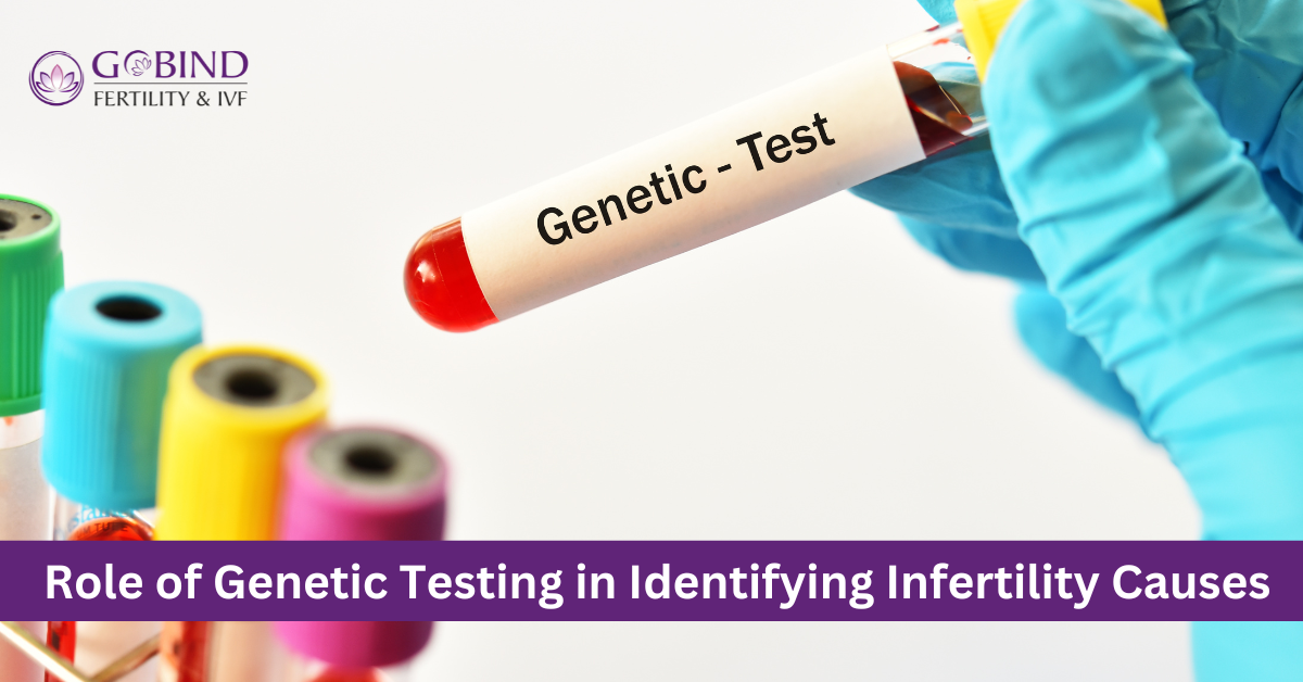 Role of Genetic Testing in Identifying Infertility Causes and various genetic tests performed at Gobind Fertility & IVF Centre