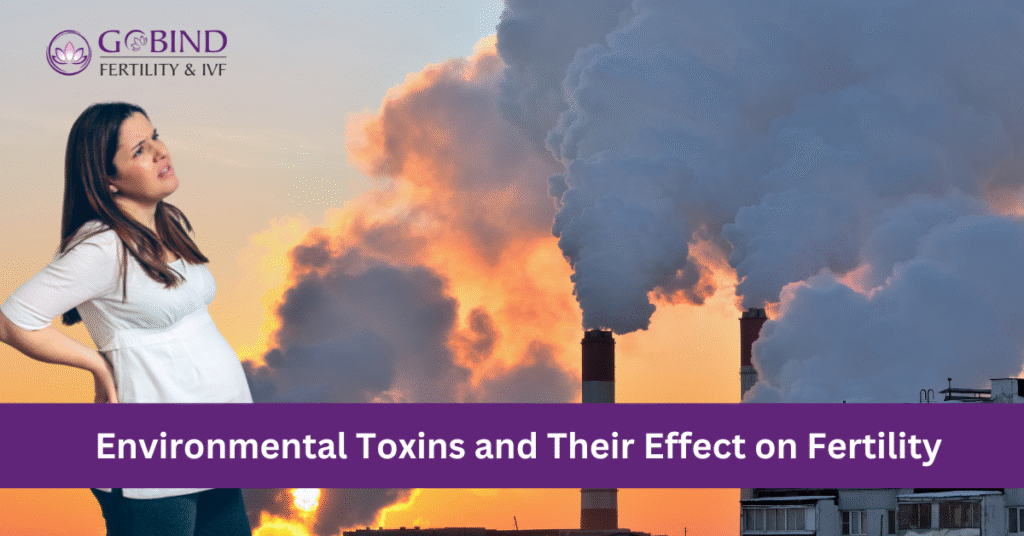 Environmental Toxins and Their Effect on Fertility explained by Gobind Fertility & IVF centre